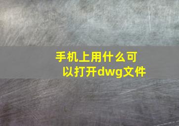 手机上用什么可以打开dwg文件