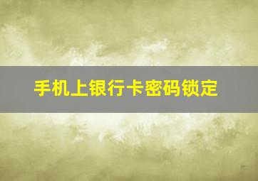 手机上银行卡密码锁定