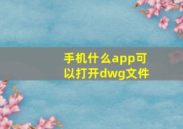 手机什么app可以打开dwg文件