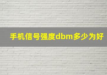 手机信号强度dbm多少为好