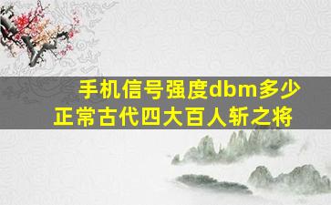 手机信号强度dbm多少正常古代四大百人斩之将