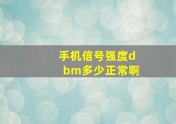 手机信号强度dbm多少正常啊