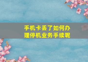 手机卡丢了如何办理停机业务手续呢