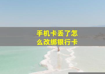 手机卡丢了怎么改绑银行卡