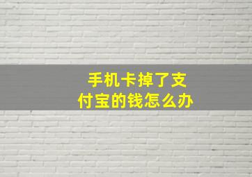 手机卡掉了支付宝的钱怎么办