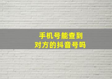 手机号能查到对方的抖音号吗