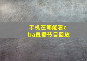 手机在哪能看cba直播节目回放