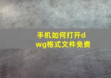 手机如何打开dwg格式文件免费