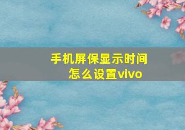 手机屏保显示时间怎么设置vivo