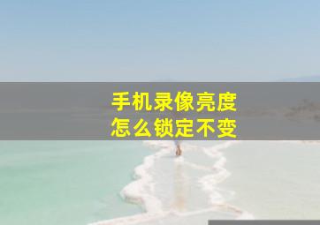 手机录像亮度怎么锁定不变