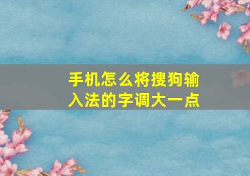 手机怎么将搜狗输入法的字调大一点