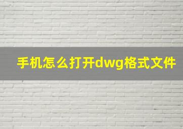 手机怎么打开dwg格式文件