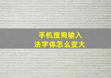 手机搜狗输入法字体怎么变大