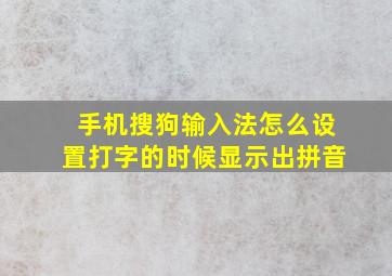 手机搜狗输入法怎么设置打字的时候显示出拼音