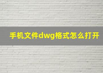 手机文件dwg格式怎么打开