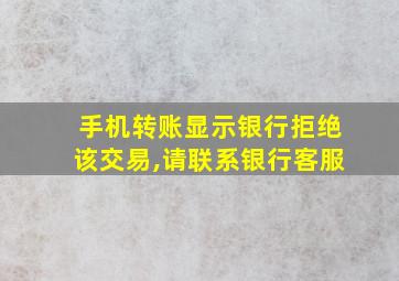 手机转账显示银行拒绝该交易,请联系银行客服