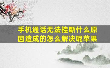 手机通话无法挂断什么原因造成的怎么解决呢苹果