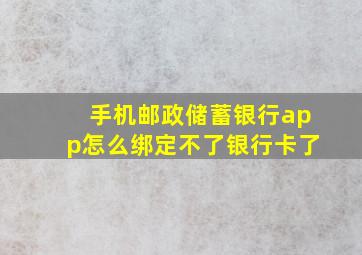 手机邮政储蓄银行app怎么绑定不了银行卡了