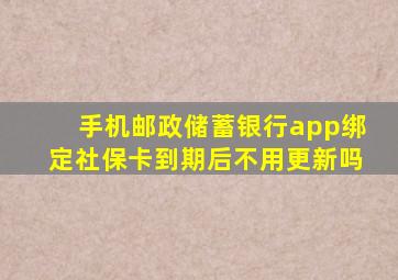 手机邮政储蓄银行app绑定社保卡到期后不用更新吗