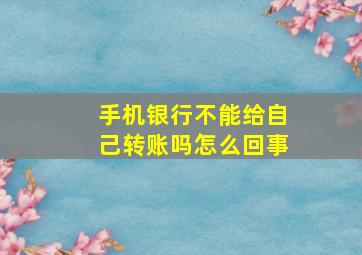 手机银行不能给自己转账吗怎么回事