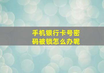 手机银行卡号密码被锁怎么办呢