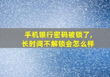 手机银行密码被锁了,长时间不解锁会怎么样