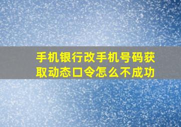 手机银行改手机号码获取动态口令怎么不成功