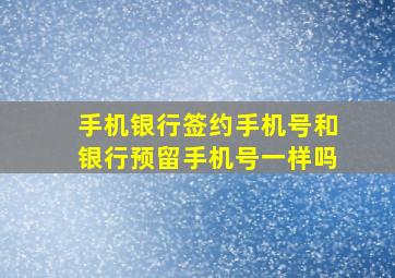 手机银行签约手机号和银行预留手机号一样吗