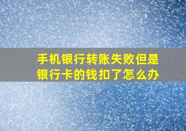 手机银行转账失败但是银行卡的钱扣了怎么办