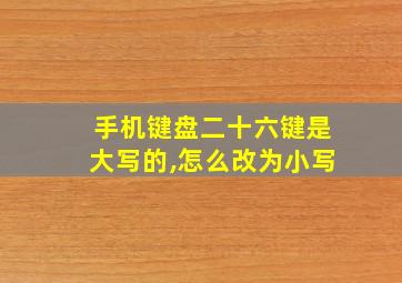 手机键盘二十六键是大写的,怎么改为小写