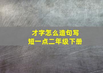 才字怎么造句写短一点二年级下册