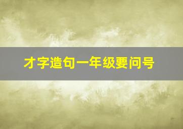 才字造句一年级要问号