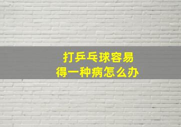 打乒乓球容易得一种病怎么办