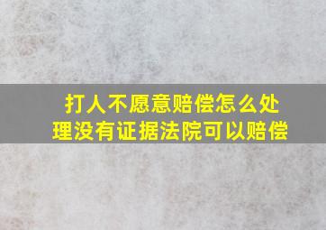 打人不愿意赔偿怎么处理没有证据法院可以赔偿