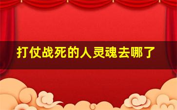 打仗战死的人灵魂去哪了