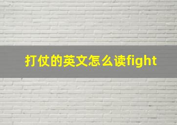 打仗的英文怎么读fight