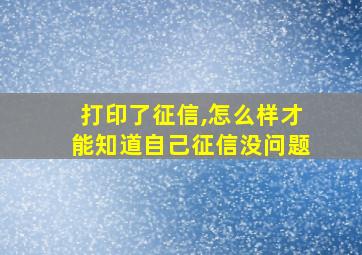 打印了征信,怎么样才能知道自己征信没问题