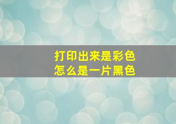 打印出来是彩色怎么是一片黑色