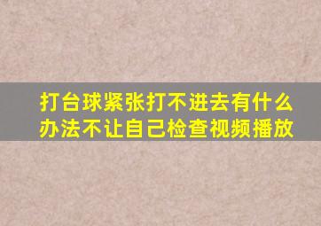 打台球紧张打不进去有什么办法不让自己检查视频播放