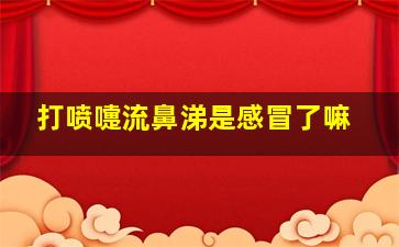 打喷嚏流鼻涕是感冒了嘛