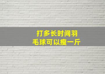 打多长时间羽毛球可以瘦一斤