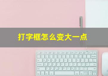 打字框怎么变大一点