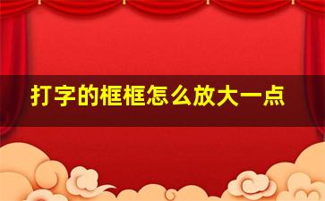 打字的框框怎么放大一点