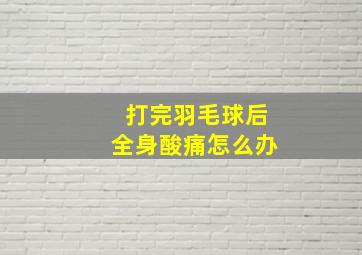 打完羽毛球后全身酸痛怎么办