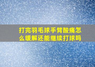 打完羽毛球手臂酸痛怎么缓解还能继续打球吗