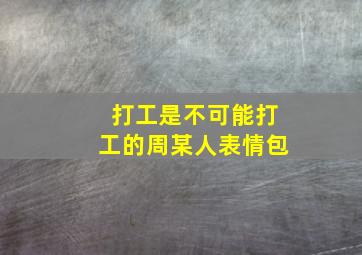 打工是不可能打工的周某人表情包