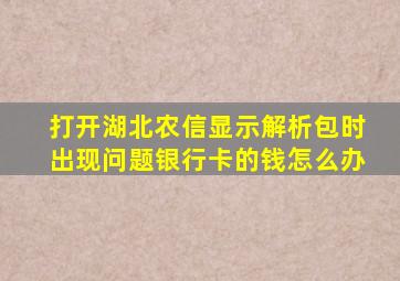 打开湖北农信显示解析包时出现问题银行卡的钱怎么办