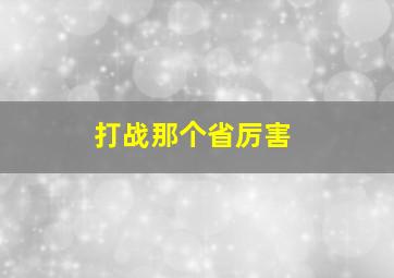 打战那个省厉害