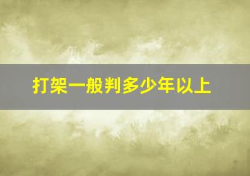 打架一般判多少年以上