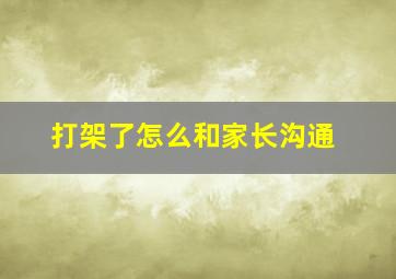 打架了怎么和家长沟通